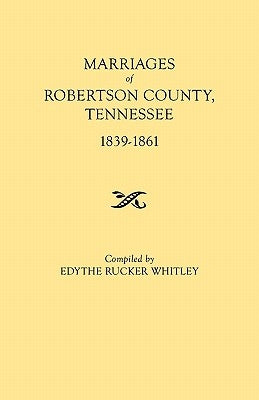 Marriages of Robertson County, Tennessee, 1839-1861 by Whitley, Edythe Rucker