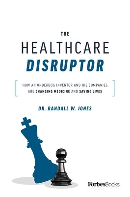 The Healthcare Disruptor: How an Underdog Inventor and His Companies Are Changing Medicine and Saving Lives by Randall W. Jones