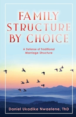 Family Structure by Choice by Daniel Ukadike Nwaelene, Th D.