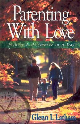 Parenting with Love: Making a Difference in a Day by Latham, Glenn I.