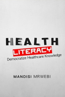 Healthcare Literacy: Democratize Healthcare Knowledge by Mrwebi, Mandisi