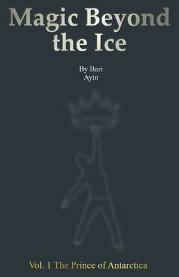 Magic Beyond the Ice: Vol. 1 The Prince of Antarctica by Ayin, Bari