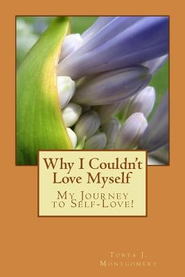 Why I Couldn't Love Myself: My Journey to Self-Love! by Montgomery, Tonya J.
