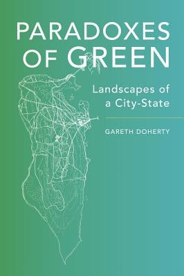 Paradoxes of Green: Landscapes of a City-State by Doherty, Gareth