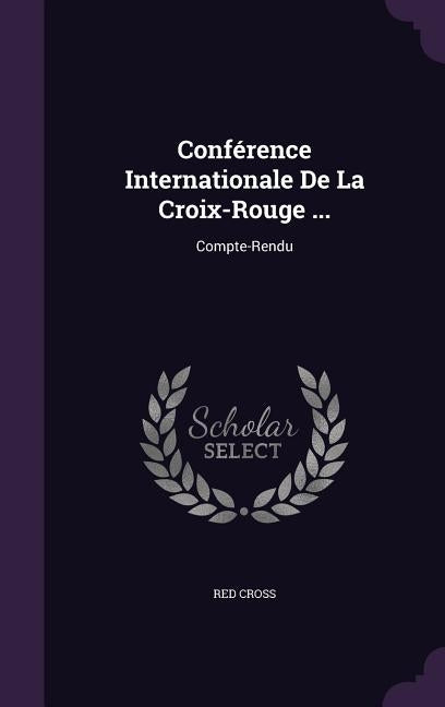 Conférence Internationale De La Croix-Rouge ...: Compte-Rendu by Cross, Red