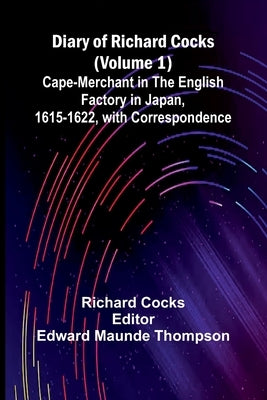 Diary Of Richard Cocks (Volume 1); Cape-Merchant In The English Factory In Japan, 1615-1622, With Correspondence by Cocks, Richard