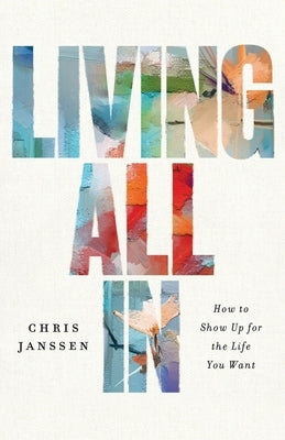 Living All In: How to Show Up for the Life You Want by Janssen, Chris