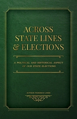 Across State Lines and Elections: A Political and Historical Aspect of our State Elections by Lines, Federico