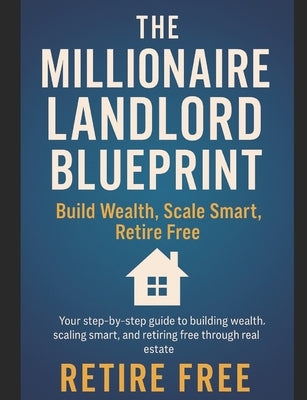 The Millionaire Landlord Blueprint: : Build Wealth, Scale Smart, Retire Free by Jones, Andrew