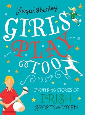 Girls Play Too: Inspiring Stories of Irish Sportswomen by Hurley, Jacqui