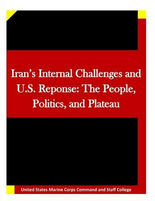 Iran's Internal Challenges and U.S. Reponse: The People, Politics, and Plateau by United States Marine Corps Command and S