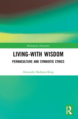 Living-With Wisdom: Permaculture and Symbiotic Ethics by Badman-King, Alexander