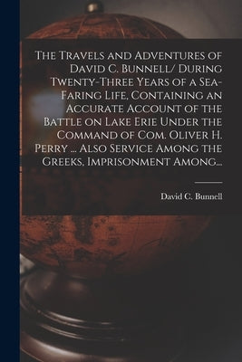 The Travels and Adventures of David C. Bunnell [microform]/ During Twenty-three Years of a Sea-faring Life, Containing an Accurate Account of the Batt by Bunnell, David C. B. 1793