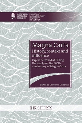 Magna Carta: history, context and influence: Papers delivered at Peking University on the 800th anniversary of Magna Carta by Goldman, Lawrence