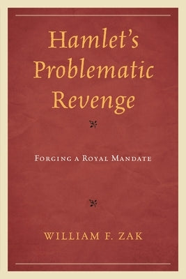 Hamlet's Problematic Revenge: Forging a Royal Mandate by Zak, William F.