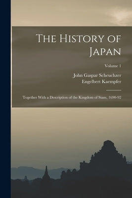 The History of Japan: Together With a Description of the Kingdom of Siam, 1690-92; Volume 1 by Kaempfer, Engelbert