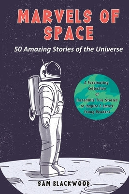Marvels of Space: 50 Amazing Stories of the Universe for the Space Enthusiasts by Blackwood, Sam