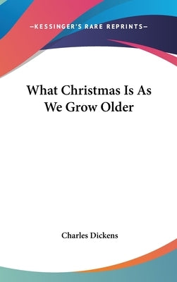 What Christmas Is As We Grow Older by Dickens, Charles