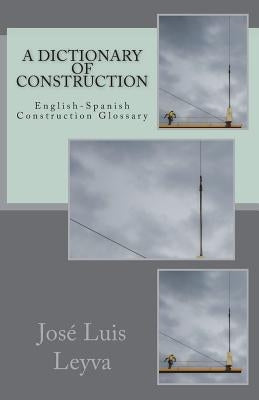 A Dictionary of Construction: English-Spanish Construction Glossary by Leyva, Jose Luis