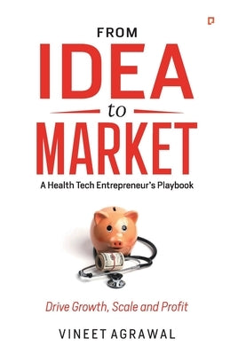 From Idea to Market: " A Health Tech Entrepreneur's Playbook, Drive Growth, Scale and Profit " by Agrawal, Vineet