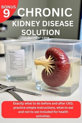 Chronic Kidney Disease Solution: Exactly what to do before and after CKD, practice simple instructions, what to eat and not to eat included for health by Cane, Jennifer
