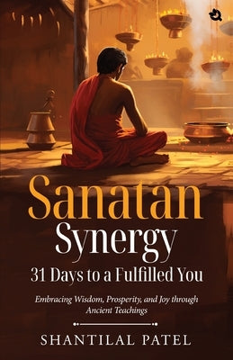 Sanatan Synergy: 31 Days to a Fulfilled You by Patel, Shantilal