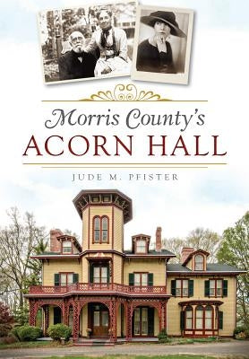 Morris County's Acorn Hall by Pfister, Jude M.