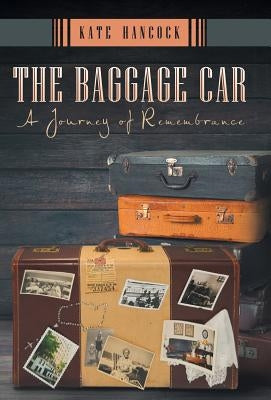 The Baggage Car: A Journey of Remembrance by Hancock, Kate