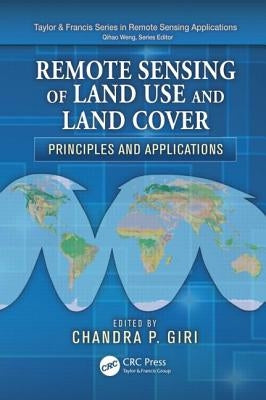 Remote Sensing of Land Use and Land Cover: Principles and Applications by Giri, Chandra P.