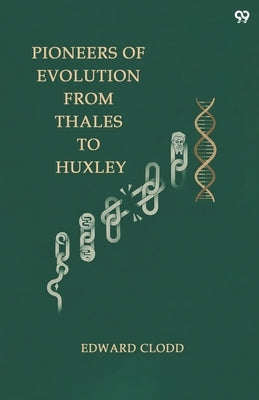 Pioneers Of Evolution From Thales To Huxley by Clodd, Edward