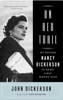 On Her Trail: My Mother, Nancy Dickerson, TV News' First Woman Star by Dickerson, John