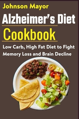 Alzheimer's Diet Cookbook: Low Carb, High Fat Diet to Fight Memory Loss and Brain Decline by Mayor, Johnson