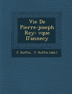 Vie De Pierre-joseph Rey: �v�que D'annecy by Ruffin, J.