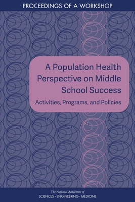 A Population Health Perspective on Middle School Success: Activities, Programs, and Policies: Proceedings of a Workshop by National Academies of Sciences Engineeri