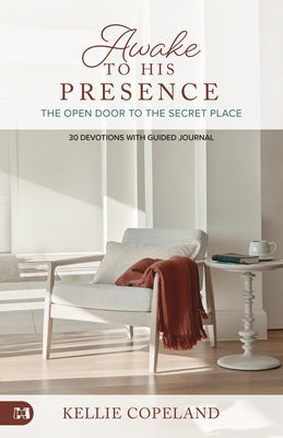 Awake to His Presence: The Open Door to the Secret Place, 30 Devotions with Guided Journal by Copeland, Kellie