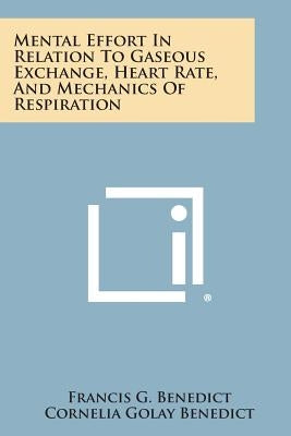 Mental Effort in Relation to Gaseous Exchange, Heart Rate, and Mechanics of Respiration by Benedict, Francis G.