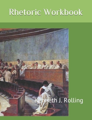 Rhetoric Workbook by Rolling, Kenneth J.
