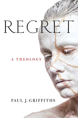 Regret: A Theology by Griffiths, Paul J.