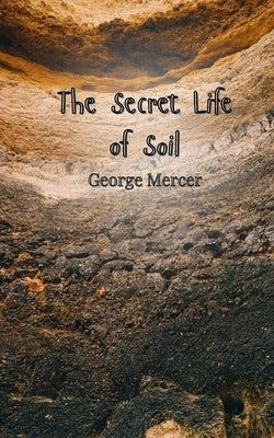 The Secret Life of Soil by Mercer, George