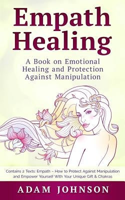 Empath Healing: A Book on Emotional Healing and Protection Against Manipulation (Contains 2 Texts: Empath - How to Protect Against Man by Johnson, Adam