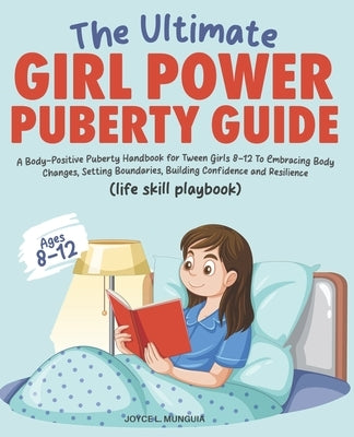 The Ultimate Girl Power Puberty Guide: A Body-Positive Puberty Handbook for Tween Girls 8-12 To Embracing Body Changes, Setting Boundaries, Building C by Munguia, Joyce L.