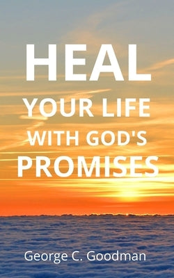Heal Your Life With God's Promises: Bible Verses for Every Need for NKJV Readers by Goodman, George C.