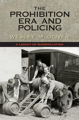 The Prohibition Era and Policing: A Legacy of Misregulation by Oliver, Wesley M.