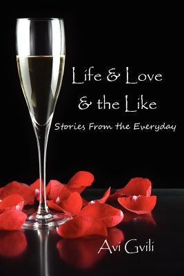 Life & Love & the Like: Stories from the Everyday by Gvili, Avi