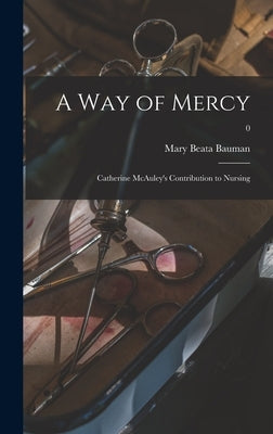 A Way of Mercy; Catherine McAuley's Contribution to Nursing; 0 by Bauman, Mary Beata