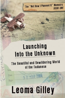 Launching Into the Unknown: Discovering the Beautiful and Bewildering World of the Sudanese by Gilley, Leoma