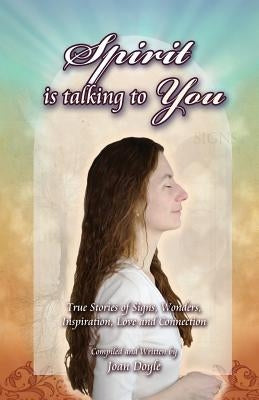 Spirit Is Talking to You: True Stories of Signs, Wonders, Inspiration, Love and Connection by Doyle, Joan