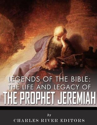 Legends of the Bible: The Life and Legacy of the Prophet Jeremiah by Charles River