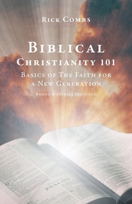 Biblical Christianity 101: Basics of The Faith for a New Generation by Combs, Rick