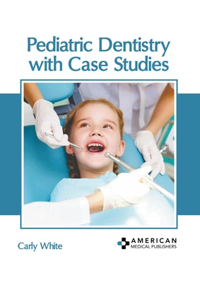Pediatric Dentistry with Case Studies by White, Carly